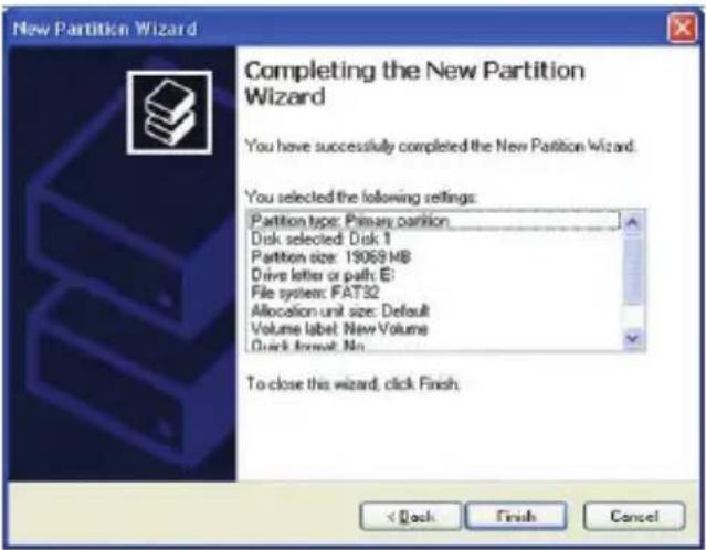 New Partition Wizard Completing the New Partition Wizard You have successfully completed the New Partition Wizard. You selected the following settings: Partition type: Primary partition Disk selected: Disk 1 Partition size: 19069 MB Drive letter or path: E: File system: FAT32 Allocation unit size: Default Volume label: New Volume Quick format: No To close this wizard, click Finish. < Back Finish Cancel