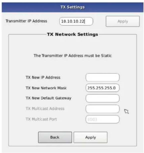 TX Settings Transmitter IP Address 10.10.10.22| Apply TX Network Settings The Transmitter IP Address must be Static TX New IP Address TX New Network Mask 255.255.255.0 TX New Default Gateway TX Multicast Address TX Multicast Port 6003 Back Apply