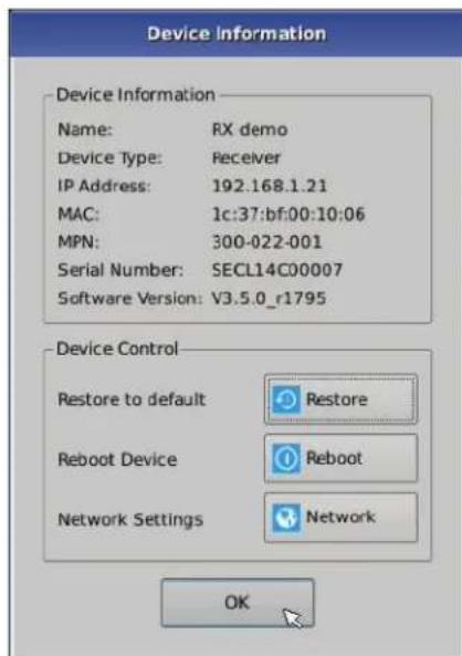 Device Information Device Information Name: RX demo Device Type: Receiver IP Address: 192.168.1.21 MAC: 1c:37:bf:00:10:06 MPN: 300-022-001 Serial Number: SECL14C00007 Software Version: V3.5.0_r1795 Device Control Restore to default Restore Reboot Device Reboot Network Settings Network OK