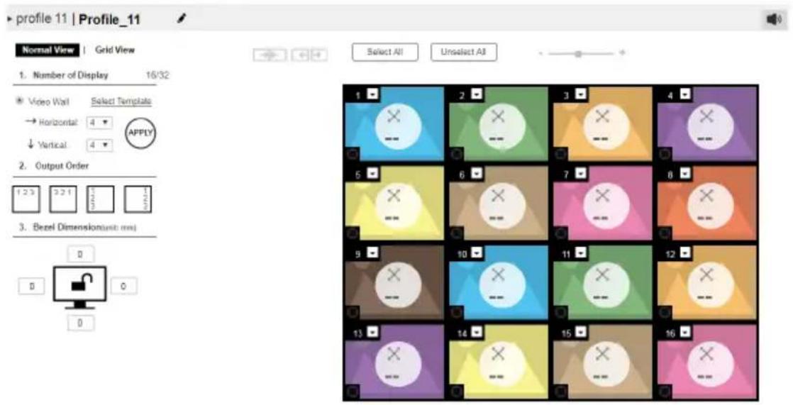 profile 11 | Profile_11 Normal View | Grid View 1. Number of Display 16/32 Video Wall Select Template → Horizontal 4 ↓ Vertical 4 2. Output Order 1 2 3 4 5 6 7 8 Bezel Dimension(unit mm) 0 0 0 Select All Unselect All