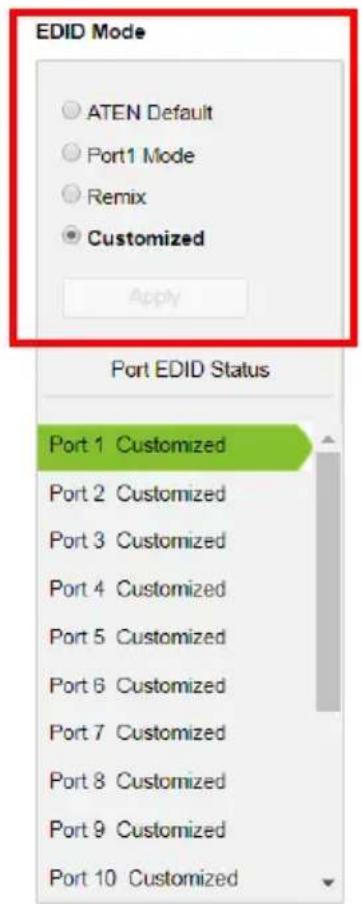 EDID Mode ○ ATEN Default ○ Port1 Mode ○ Remix ● Customized Apply Port EDID Status Port 1 Customized Port 2 Customized Port 3 Customized Port 4 Customized Port 5 Customized Port 6 Customized Port 7 Customized Port 8 Customized Port 9 Customized Port 10 Customized
