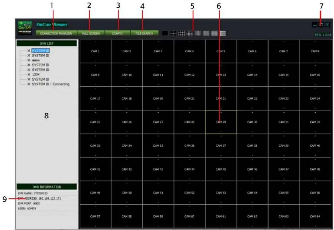 OnCue Viewer CONNECTION MANAGER FULL SCREEN CONFIG FILE SEARCH VER 1.064 DVR LIST X SYSTEM ID X SYSTEM ID X aaaa X SYSTEM ID X SYSTEM ID X 1234 X SYSTEM ID X SYSTEM ID - Connecting CAM 1 CAM 2 CAM 3 CAM 4 CAM 5 CAM 6 CAM 7 CAM 8 CAM 9 CAM 10 CAM 11 CAM 12 CAM 13 CAM 14 CAM 15 CAM 16 CAM 17 CAM 18 CAM 19 CAM 20 CAM 21 CAM 22 CAM 23 CAM 24 CAM 25 CAM 26 CAM 27 CAM 28 CAM 29 CAM 30 CAM 31 CAM 32 CAM 33 CAM 34 CAM 35 CAM 36 CAM 37 CAM 38 CAM 39 CAM 40 CAM 41 CAM 42 CAM 43 CAM 44 CAM 45 CAM 46 CAM 47 CAM 48 CAM 49 CAM 50 CAM 51 CAM 52 CAM 53 CAM 54 CAM 55 CAM 56 CAM 57 CAM 58 CAM 59 CAM 60 CAM 61 CAM 62 CAM 63 CAM 64 DVR INFORMATION DVR NAME: SYSTEM ID DVR ADDRESS: 192.168.123.171 DVR PORT: 9000 USER: ADMIN