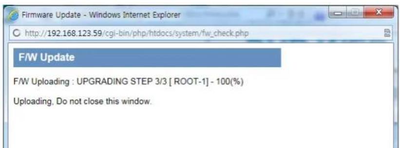Firmware Update - Windows Internet Explorer http://192.168.123.59/cgi-bin/php/htdocs/system/fw_check.php F/W Update F/W Uploading : UPGRADING STEP 3/3 [ROOT-1] - 100(%) Uploading, Do not close this window.