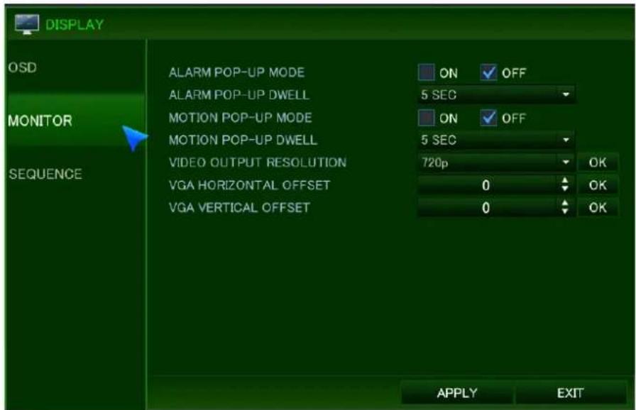 DISPLAY OSD MONITOR SEQUENCE ALARM POP-UP MODE ON OFF ALARM POP-UP DWELL 5 SEC MOTION POP-UP MODE ON OFF MOTION POP-UP DWELL 5 SEC VIDEO OUTPUT RESOLUTION 720p OK VGA HORIZONTAL OFFSET 0 OK VGA VERTICAL OFFSET 0 OK APPLY EXIT