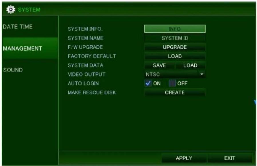 SYSTEM DATE TIME MANAGEMENT SOUND SYSTEM INFO. SYSTEM NAME F/W UPGRADE FACTORY DEFAULT SYSTEM DATA VIDEO OUTPUT AUTO LOGIN MAKE RESCUE DISK INFO SYSTEM ID UPGRADE LOAD SAVE LOAD NTSC ON OFF CREATE APPLY EXIT