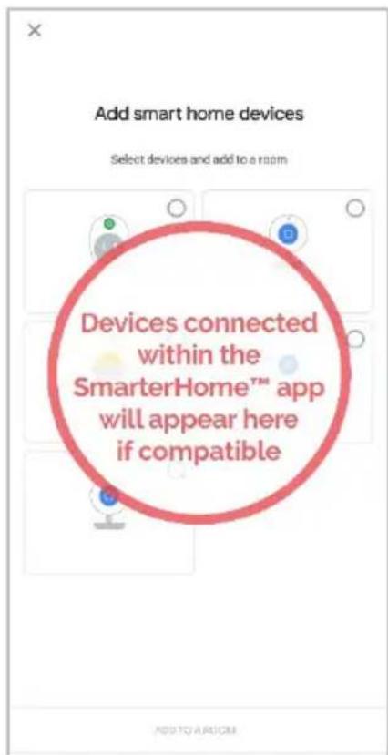 Add smart home devices Select devices and add to a room Devices connected within the SmarterHome™ app will appear here if compatible