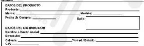DATOS DEL PRODUCTO Producto: _ Marcs: _ Modelo: _ Fecha de Compra: _ Sello: DATOS DEL DISTRIBUIDOR Nombre o Razón social: _ Dirección: _ Colonia: _ Ciudad / Estado: _ C.P. _