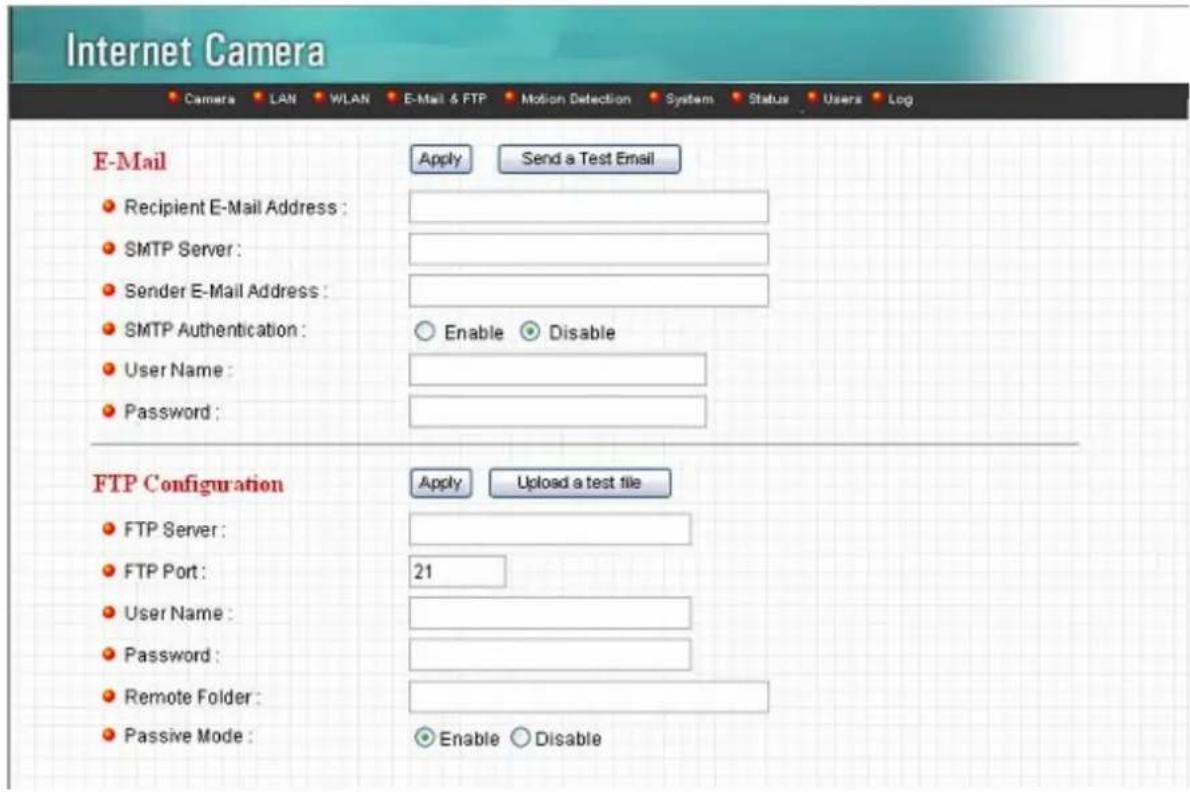Internet Camera Camera LAN WLAN E-Mail & FTP Motion Detection System Status Users Log E-Mail Apply Send a Test Email Recipient E-Mail Address : SMTP Server : Sender E-Mail Address : SMTP Authentication : Enable Disable User Name : Password : FTP Configuration Apply Upload a test file FTP Server : FTP Port : 21 User Name : Password : Remote Folder : Passive Mode : Enable Disable