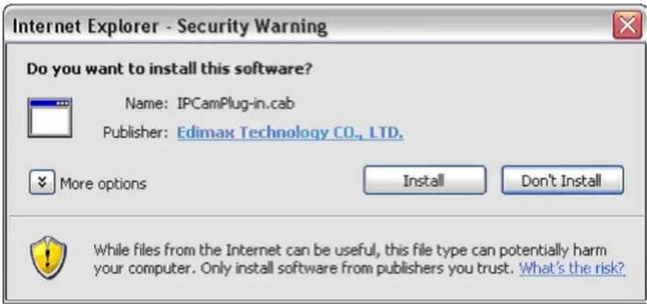 Internet Explorer - Security Warning Do you want to install this software? Name: IPCamPlug-in.cab Publisher: Edimax Technology CO., LTD. More options Install Don't Install While files from the Internet can be useful, this file type can potentially harm your computer. Only install software from publishers you trust. What's the risk?