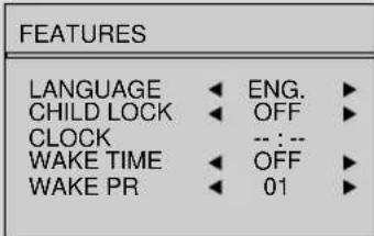 FEATURES LANGUAGE ◀ ENG. ▶ CHILD LOCK ◀ OFF ▶ CLOCK -- : -- WAKE TIME ◀ OFF ▶ WAKE PR ◀ 01 ▶