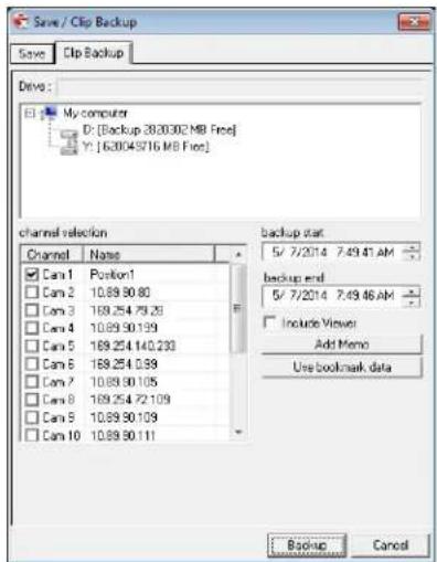 Save / Clip Backup Save Clip Backup Drive: My computer D: [Backup 30.00.02 MB Free] Y: [6.0045716 MB Free] channel selection Channel Name backup start 5/ 7/2014 7.49.41 AM backup end 5/ 7/2014 7.49.46 AM Include Viewer Add Memo Use bookmark data Cam 1 Position1 Cam 2 10.89.90.80 Cam 3 169.254.79.29…