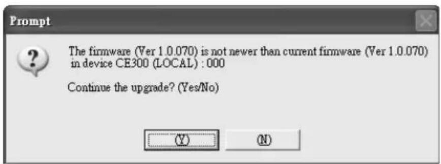 Prompt The firmware (Ver 1.0.070) is not newer than current firmware (Ver 1.0.070) in device CE300 (LOCAL) : 000 Continue the upgrade? (Yes/No)