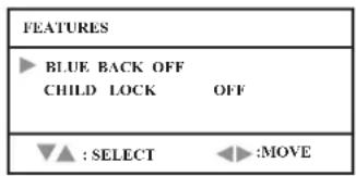 FEATURES ► BLUE BACK OFF CHILD LOCK OFF ▼▲ : SELECT ◀ :MOVE