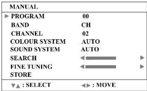 MANUAL ▶ PROGRAM 00 BAND CH CHANNEL 02 COLOUR SYSTEM AUTO SOUND SYSTEM AUTO SEARCH ←——▶ FINE TUNING ←——▶ STORE ▼▲ : SELECT ←► : MOVE