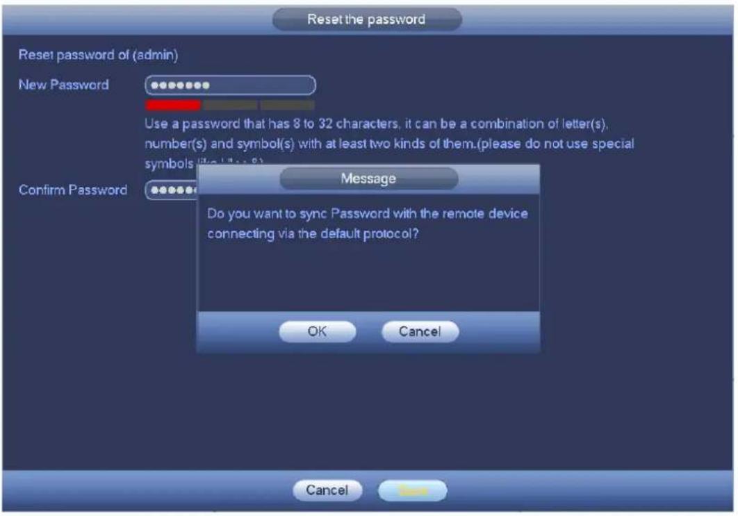 Reset the password Reset password of (admin) New Password Use a password that has 8 to 32 characters, it can be a combination of letter(s), number(s) and symbol(s) with at least two kinds of them.(please do not use special symbols like letters or symbols) Confirm Password Message Do you want to sync Password with the remote device connecting via the default protocol? OK Cancel Cancel