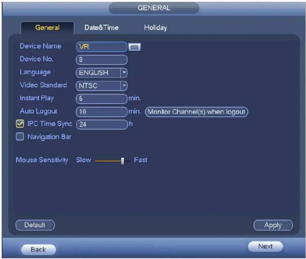 GENERAL General Date&Time Holiday Device Name VR Device No. 8 Language ENGLISH Video Standard NTSC Instant Play 5 min. Auto Logout 10 min. (Monitor Channel(s) when logout) IPC Time Sync 24 h Navigation Bar Mouse Sensitivity Slow Fast Default Apply Back Next