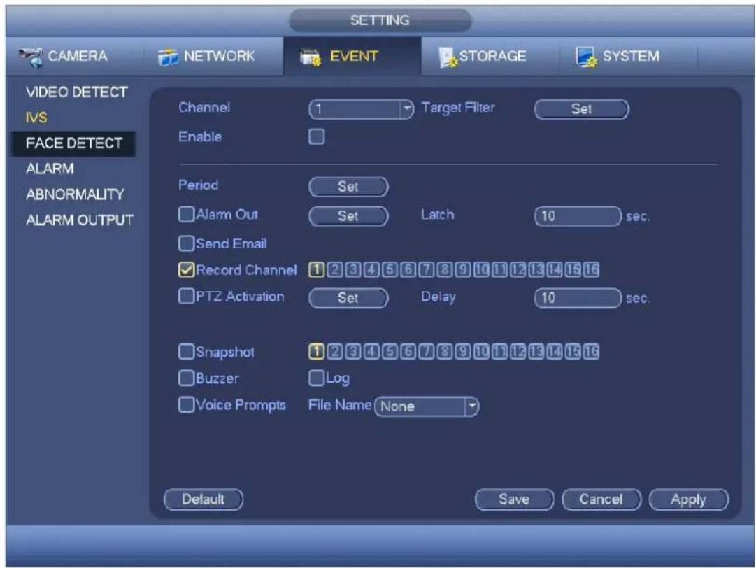 CAMERA NETWORK EVENT STORAGE SYSTEM VIDEO DETECT IVS FACE DETECT ALARM ABNORMALITY ALARM OUTPUT Channel 1 Target Filter Set Enable Period Set Alarm Out Set Latch 10 sec. Send Email Record Channel 1 2 3 4 5 6 7 8 9 10 11 12 13 14 15 16 PTZ Activation Set Delay 10 sec. Snapshot 1 2 3 4 5 6 7 8 9 10 11 12 13 14 15 16 Buzzer Log Voice Prompts File Name None Default Save Cancel Apply
