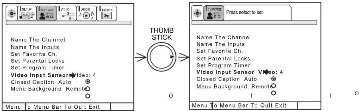 SETUP CUSTOMIZE VIDEO AUDIO THEATER Name The Channel Name The Inputs Set Favorite Ch. Set Parental Locks Set Program Timer Video Input Sensor -video: 4 Closed Caption Auto Menu Background Remote Menu To Menu Bar To Quit Exit THUMB STICK Press select to set Name The Channel Name The Inputs Set Favorite Ch. Set Parental Locks Set Program Timer Video Input Sensor -video: 4 Closed Caption Auto Menu Background Remote f Menu To Menu Bar To Quit Exit