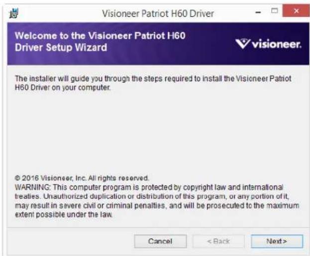 Visioneer Patriot H60 Driver Welcome to the Visioneer Patriot H60 Driver Setup Wizard The installer will guide you through the steps required to install the Visioneer Patriot H60 Driver on your computer. © 2016 Visioneer, Inc. All rights reserved. WARNING: This computer program is protected by copyright law and international treaties. Unauthorized duplication or distribution of this program, or any portion of it, may result in severe civil or criminal penalties, and will be prosecuted to the maximum extent possible under the law. Cancel < Back Next >