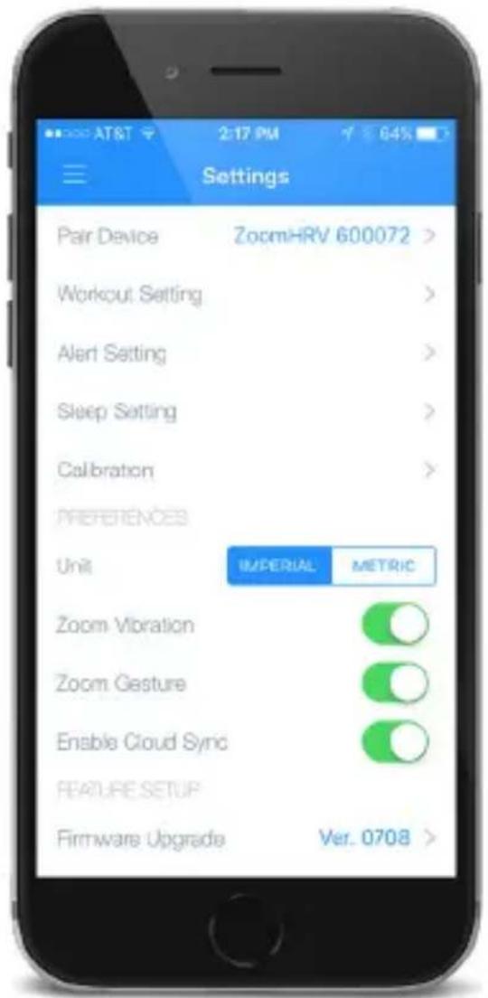 Settings Pair Device ZoomHRV 600072 > Workout Setting > Alert Setting > Sleep Setting > Calibration > PREFERENCES Unit IMPERIAL METRIC Zoom Vibration Zoom Gesture Enable Cloud Sync FEATURE SETUP Firmware Upgrade Ver. 0708 >