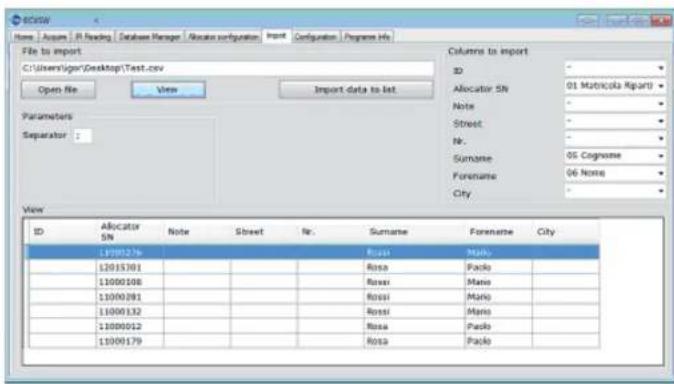 File to import C:\Users\Sign\Desktop\Test.csv Open File View Import data to list Columns to import ID Allocator 5th 01 Matricola Repart Note Street Nr. Surname 05 Cognome Forename 06 None City Parameters Separator : View ID Allocator 5th Note Street Nr. Sumame Forename City 12001276 Rossi Mano 1201301 Rossi Packo 11000108 Rossi Mano 11000281 Rossi Mano 11000132 Rossi Mano 11000012 Rossi Packo 11000179 Rossi Packo