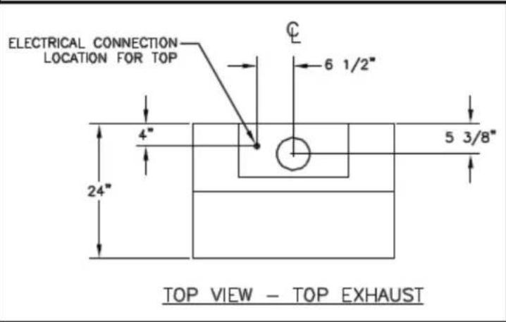 ELECTRICAL CONNECTION LOCATION FOR TOP 6 1/2" 4" 5 3/8" 24" TOP VIEW - TOP EXHAUST