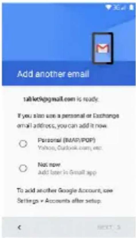 Add another email tablet@gmail.com is ready. If you also use a personal or Exchange email address, you can add it now. ○ Personal (BMP/POP) Yahoo, Outlook.com, etc. ○ Not now add later in Gmail app To add another Google Account, see Settings → Accounts after setup.