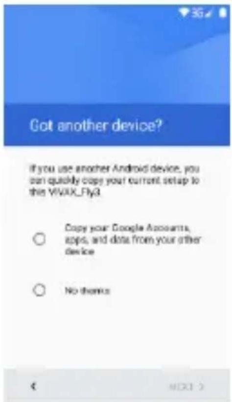 Got another device? If you use another Android device, you can quickly copy your current setup to this VIVIX_Fly3 Copy your Google Accounts, apps, and data from your other device No thanks