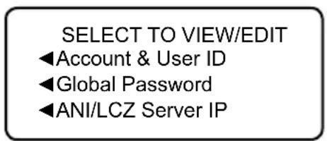 SELECT TO VIEW/EDIT ◀Account & User ID ◀Global Password ◀ANI/LCZ Server IP