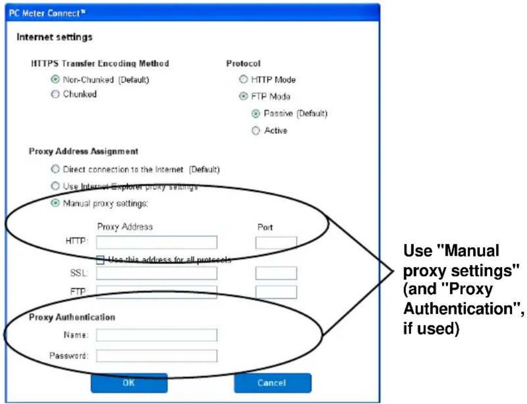 PC Meter Connect™ Internet settings HTTPS Transfer Encoding Method Non-Chunked (Default) Chunked Protocol HTTP Mode FTP Mode Passive (Default) Active Proxy Address Assignment Direct connection to the Internet (Default) Use Internet Explorer proxy settings Manual proxy settings: Proxy Address Port HTTP: Use this address for all protocols SSL: FTP: Proxy Authentication Name: Password: OK Cancel Use "Manual proxy settings" (and "Proxy Authentication", if used)