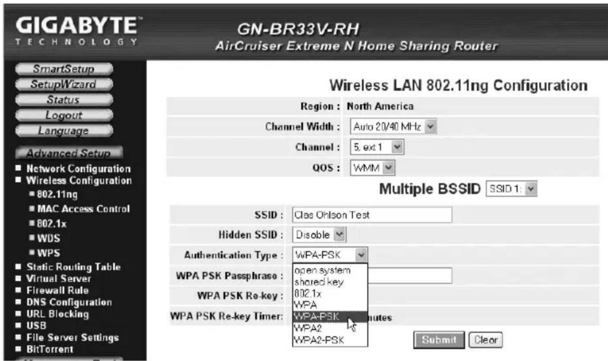 GIGABYTE TECHNOLOGY GN-BR33V-RH AirCruiser Extreme N Home Sharing Router SmartSetup SetupWizard Status Logout Language Advanced Setup ■ Network Configuration ■ Wireless Configuration ■ 802.11ng ■ MAC Access Control ■ 802.1x ■ WDS ■ WPS ■ Static Routing Table ■ Virtual Server ■ Firewall Rule ■ DNS Configuration ■ URL Blocking ■ USB ■ File Server Settings ■ BitTorrent Wireless LAN 802.11ng Configuration Region : North America Channel Width : Auto 20/40 MHz Channel : 5, ext 1 QOS : WMM Multiple BSSID SSID 1: SSID : Class Ohlson Test Hidden SSID : Disable Authentication Type : WPA-PSK WPA PSK Passphrase : open system shared key WPA PSK Re-key : 802.1x WPA WPA PSK Re-key Timer: WPA-PSK WPA2 WPA2-PSK Submit Clear