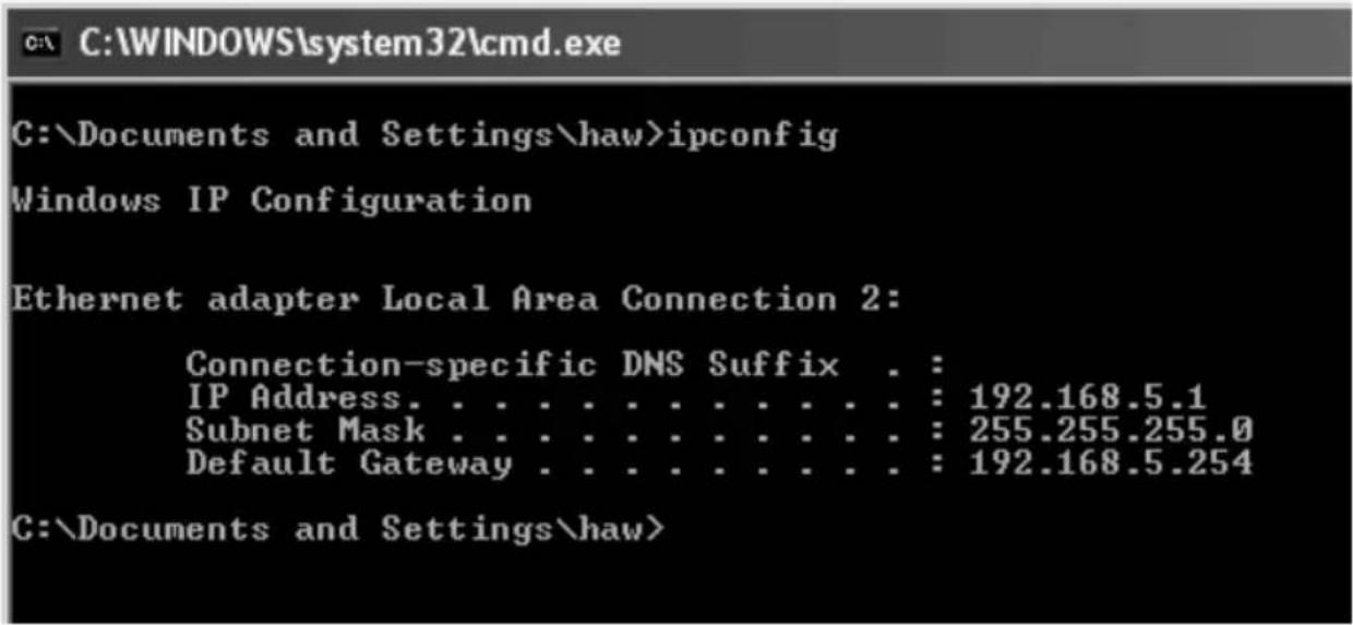 C:\WINDOWS\system32\cmd.exe C:\Documents and Settings\haw>ipconfig Windows IP Configuration Ethernet adapter Local Area Connection 2: Connection-specific DNS Suffix . : IP Address. . . . . . . . . . . . . : 192.168.5.1 Subnet Mask . . . . . . . . . . . : 255.255.255.0 Default Gateway . . . . . . . . . : 192.168.5.254 C:\Documents and Settings\haw>