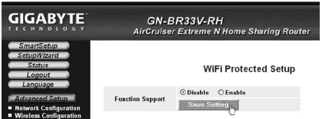 GIGABYTE™ TECHNOLOGY GN-BR33V-RH AirCruiser Extreme N Home Sharing Router SmartSetup SetupWizard Status Logout Language Advanced Setup ■ Network Configuration ■ Wireless Configuration WiFi Protected Setup Function Support Disable Enable Save Setting
