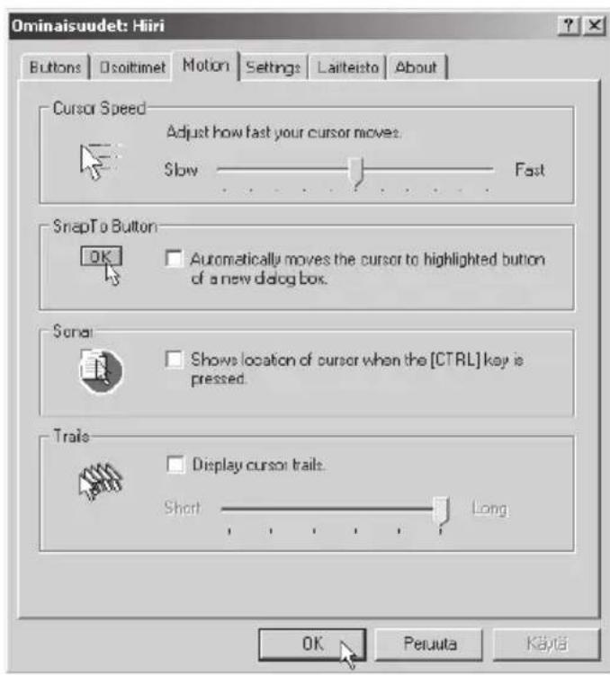 Ominaisuudet: Hiiri Buttons Disoitimet Motion Settings Laiteisto About Cursor Speed Adjust how fast your cursor moves: Slow Fast SnapTo Button OK Automatically moves the cursor to highlighted button of a new dialog box. Serial Shows location of cursor when the [CTRL] key is pressed. Trails Display cursor trails: Short Long OK Peruuta Kayta
