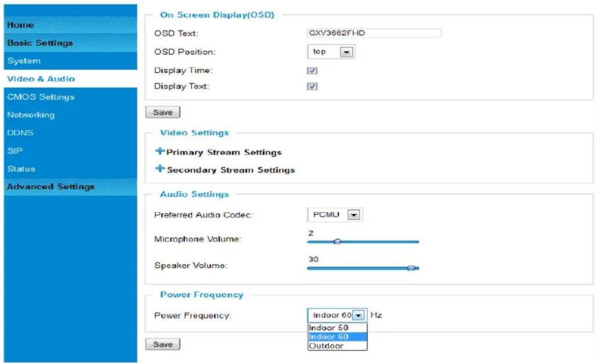 Home Basic Settings System Video & Audio CMOS Settings Networking DDNS SIP Status Advanced Settings On Screen Display(OSD) OSD Text: GXV3662FHD OSD Position: top Display Time: ✓ Display Text: ✓ Save Video Settings + Primary Stream Settings + Secondary Stream Settings Audio Settings Preferred Audio Codec: PCMU Microphone Volume: 2 Speaker Volume: 30 Power Frequency: Power Frequency: Indoor 60 Hz Indoor 50 Indoor 60 Outdoor Save