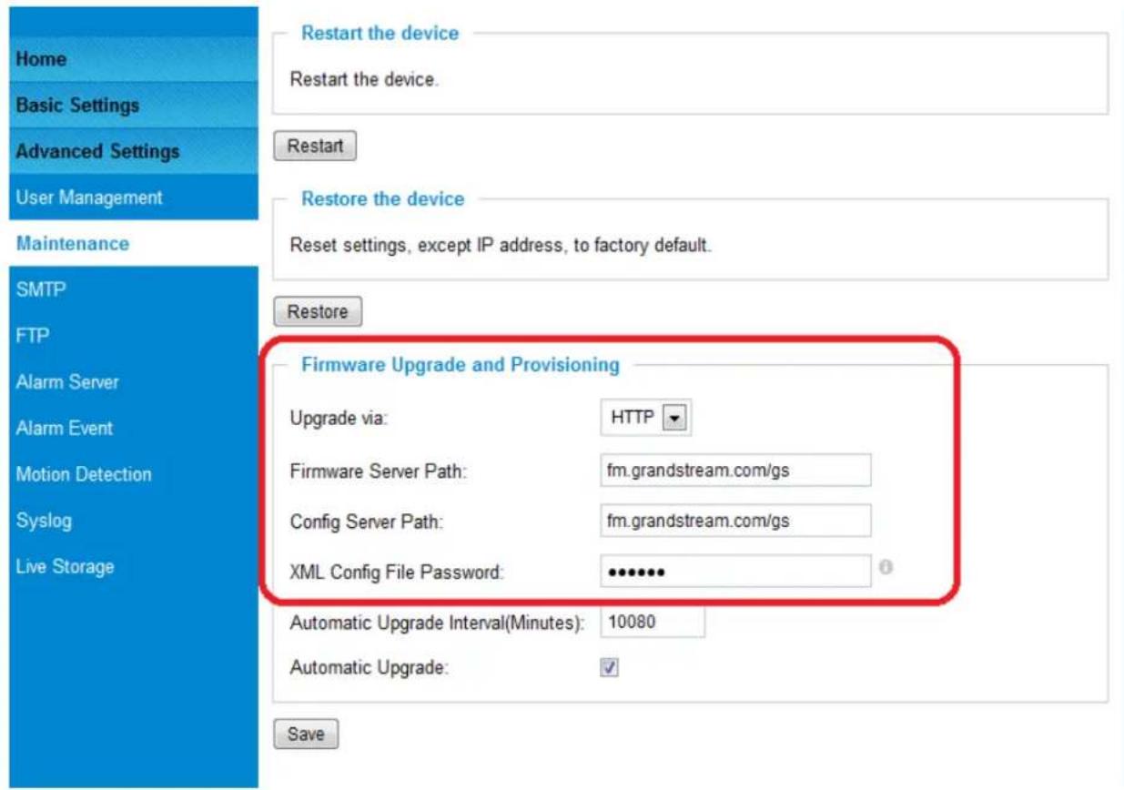 Home Basic Settings Advanced Settings User Management Maintenance SMTP FTP Alarm Server Alarm Event Motion Detection Syslog Live Storage Restart the device Restart the device. Restart Restore the device Reset settings, except IP address, to factory default. Restore Firmware Upgrade and Provisioning Upgrade via: HTTP Firmware Server Path: fm.grandstream.com/gs Config Server Path: fm.grandstream.com/gs XML Config File Password: ••••••• Automatic Upgrade Interval(Minutes): 10080 Automatic Upgrade: ✓ Save