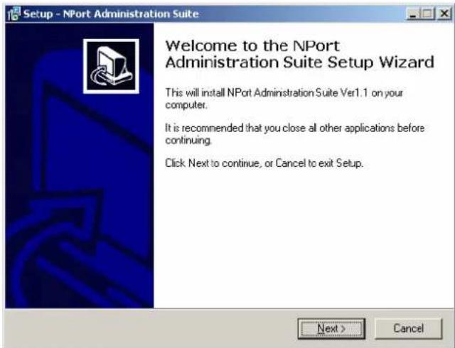 Setup - NPort Administration Suite Welcome to the NPort Administration Suite Setup Wizard This will install NPort Administration Suite Ver1.1 on your computer. It is recommended that you close all other applications before continuing. Click Next to continue, or Cancel to exit Setup. Next > Cancel