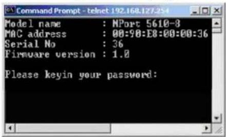 Command Prompt - telnet 192.168.127.254 Model name : NPort 5610-8 MAC address : 00:90:E8:00:00:36 Serial No : 36 Firmware version : 1.0 Please keyin your password: