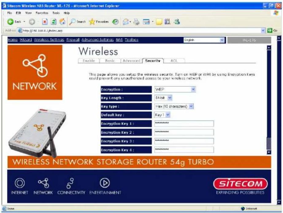 Sitecom Wireless NAS Router WL-176 - Microsoft Internet Explorer File Edit View Favorites Tools Help Back Search Favorites Address http://192.168.0.1/index.asp Home Wizard Wireless Settings Firewall Advanced Settings NAS Toolbars English WL-176 Wireless Enable Basic Advanced Security ACL This page allows you setup the wireless security. Turn on WEP or WPA by using Encryption Keys could prevent any unauthorized access to your wireless network. Encryption : WEP Key Length : 64-bit Key type : Hax (10 characters) Default key : Key 1 Encryption Key 1 : Authentication Encryption Key 2 : Authentication Encryption Key 3 : Authentication Encryption Key 4 : Authentication WIRELESS NETWORK STORAGE ROUTER 54g TURBO INTERNET NETWORK CONNECTIVITY ENTERTAINMENT SITECOM EXPANDING POSSIBILITIES Done Internet