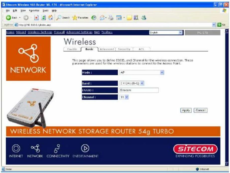 Sitecom Wireless NAS Router WL-176 - Microsoft Internet Explorer File Edit View Favorites Tools Help Back Search Favorites Address http://192.168.0.1/index.asp Go Home Wizard Wireless Settings Firewall Advanced Settings NAS Toolbox English WL-176 Wireless Enable Basic Advanced Security ACL This page allows you to define ESSID, and Channel for the wireless connection. These parameters are used for the wireless stations to connect to the Access Point. Mode: AP Band: 2.4 GHz (B+G) ESSID: Sitecom Channel: 11 Apply Cancel WIRELESS NETWORK STORAGE ROUTER 54g TURBO INTERNET NETWORK CONNECTIVITY ENTERTAINMENT SITECOM EXPANDING POSSIBILITIES Done Internet