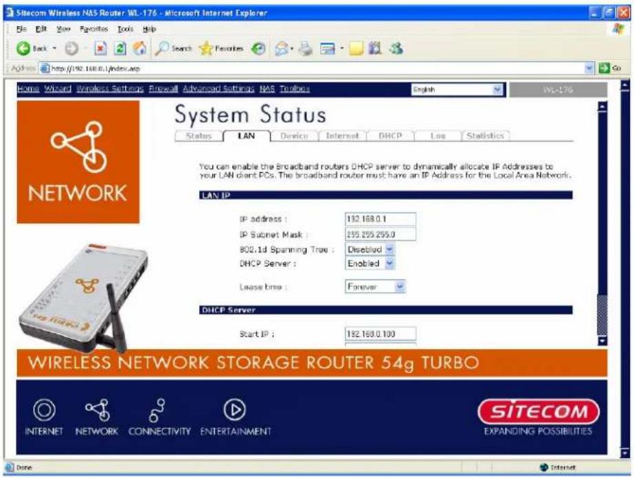 Sitecom Wireless NAS Router WL-176 - Microsoft Internet Explorer Home Wizard Wireless Settings Firewall Advanced Setting NAS Toolbars English WL-176 System Status Status LAN Device Internet DHCP Loss Statistics You can enable the broadband routers DHCP server to dynamically allocate IP Addresses to your LAN client PCs. The broadband router must have an IP Address for the Local Area Network. LAN IP IP address : 182.168.0.1 IP Subnet Mask : 255.255.255.0 800.1d Spanning Tree : Disabled DHCP Server : Enabled Lease tree : Forever DHCP Server Start IP : 182.168.0.100 WIRELESS NETWORK STORAGE ROUTER 54g TURBO INTERNET NETWORK CONNECTIVITY ENTERTAINMENT SITECOM EXPANDING POSSIBILITIES Done Internet