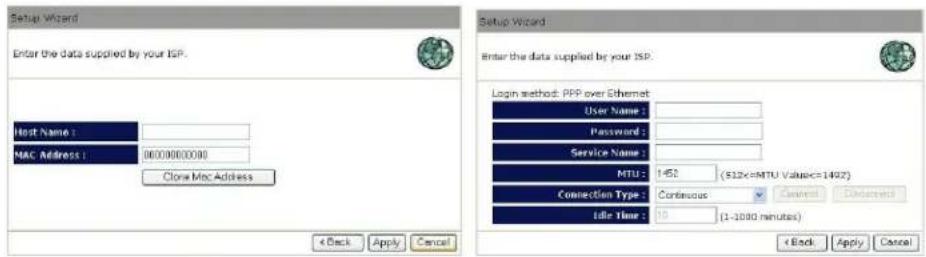 Setup Wizard Enter the data supplied by your ISP. Host Name : MAC Address : Clone Mac Address Setup Wizard Enter the data supplied by your ISP. Login method: PPP over Ethernet User Name : Password : Service Name : MTU : 1=52 ($12