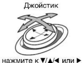 Джойстик нажмите к▼/▲/◄ или►