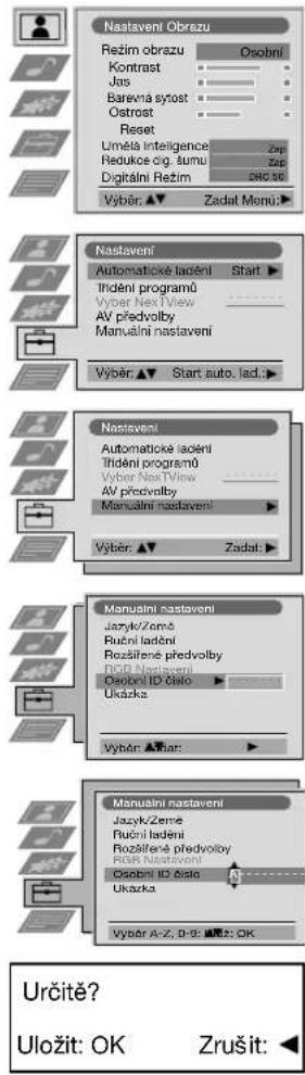 Nastaveni Obrazu Režim obrazu Osobni Kontrast Jas Barevnia sytost Ostrost Reset Uměla intelligence Zap Reducec og. šumu Zap Digitální Režim CNC ISO Výběr: ▲ Zadat Monú ▲ Nastaveni Automatické lodění Start ▶ Irdení programů Vyber Nex TView AV předvolby Manualní nastaveni Výběr: ▲ Start auto, lad. ▲ Nastaveni Automatické lodění Irdení programů Vyber Nex TView AV předvolby Manualní nastaveni Výběr: ▲ Zadat ▲ Manualní nastaveni Jazyk/Zemé Ruční ladění Rozšířené predvolby DGP Nastaveni Osobní ID číslo Ukázka Výběr ▲ Star ▲ Manualní nastaveni Jazyk/Zemé Ruční ladění Rozšířené predvolby DGP Nastaveni Osobní ID číslo Ukázka Výběr A-Z, D-B: ☑ ☑ ☑ OK Určitě? Uložit: OK Zrušit: