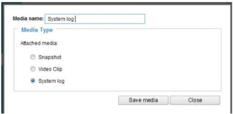 Media name: System log Media Type Attached media: ● Snapshot ○ Video Clip ● System log Save media Close