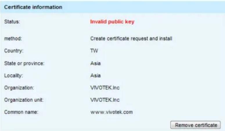 Certificate information Status: Invalid public key method: Create certificate request and install Country: TW State or province: Asia Locality: Asia Organization: VIVOTEK.Inc Organization unit: VIVOTEK.Inc Common name: www.vivotek.com Remove certificate