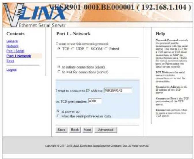 VESR901-000EBE000001 ( 192.168.1.104 ) Ethernet Serial Server Contents General Network Port 1 Serial Port 1 Network Save Logout Port 1 - Network I want to use this network protocol TCP UDP VCOM Paired to initiate connections (client) to wait for connections (server) I want to connect to IP address: 169.254.0.42 on TCP port number: 4000 at power up when the serial port receives data Save Back Next Advanced Help Network Proposal controls the protocol used to communicate with the serial server. This can be TCP for a TCP server or TCP client connection, or UDP for communication data, VCOM for virtual communications port, or Paired using two serial servers together. TCP Mode sets the serial server to initiate connections or to wait for connections. Connect to Address in the IP address of the TCP server. Connect to Port is the TCP port number of the TCP server. Connect on controls when to make a connection to a TCP server. Copyright © 2007. 2008 R&B Electronics Manufacturing Company, Inc. All rights reserved.