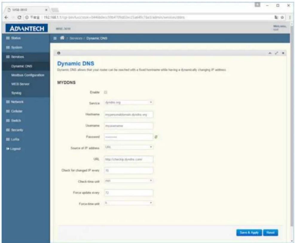 ADVANTECH Status System Services Dynamic DNS Modbus Configuration WEB Server Syslog Network Cellular Switch Security LaRia Logout WME-3610 下安全 192.168.1.1/igp-binv/fuc/stox=0446b0ecx/9lb4709d52e=21a49c75a1/admin/services/dltrs WME-3610 Services / Dynamic DNS Dynamic DNS Dynamic DNS allows that your router can be reached with a fixed hostname while having a dynamically changing IP address. MYDDNS Enable Service dyndtn.org Hostname hypersonicdomain dyndtn.org Username myocname Password - Source of IP address URL URL http://checkip.dynths.com/ Check for changed IP every 10 Check time unit mail Force update expiry 72 Force-time unit b Save A Apply Reset
