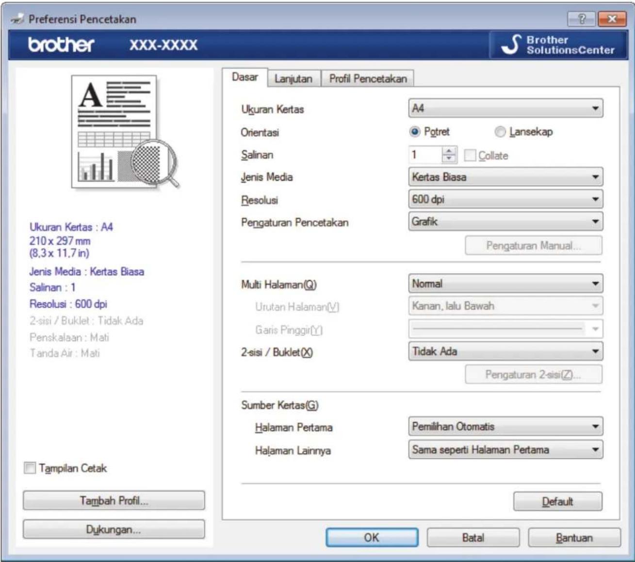 Preferensi Pencetakan brother xxx-xxxx Brother SolutionsCenter Dasar Lanjutan Profil Pencetakan Ukuran Kertas A4 Orientasi Pottret Lansekap Salinan 1 Collate Jenis Media Kertas Biasa Resolusi 600 dpi Pengaturan Pencetakan Grafik Pengaturan Manual... Multi Halaman(Q) Normal Urutan Halaman(Y) Kanan, lalu Bawah Garis Pinggir(Y) 2-sisi / Buklet(X) Tidak Ada Sumber Kertas(G) Halaman Pertama Pemilihan Otomatis Halaman Lainnya Sama seperti Halaman Pertama Tampilan Cetak Tambah Profil... Dukungan... OK Batal Bantuan