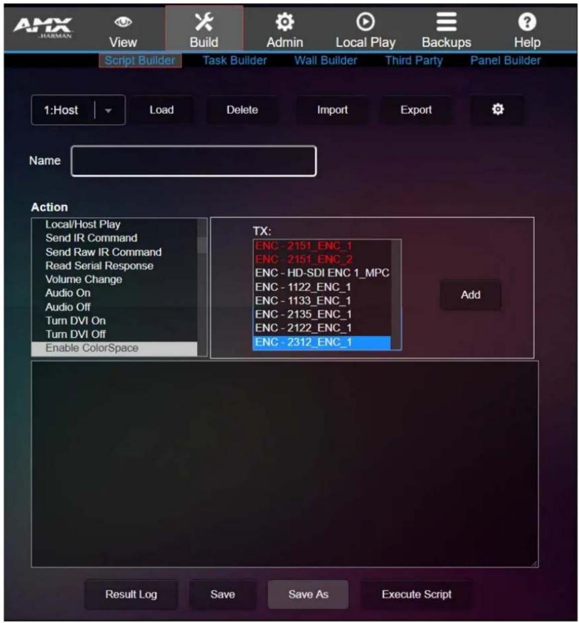 AMX HARMAN View Build Admin Local Play Backups Help Script Builder Task Builder Wall Builder Third Party Panel Builder 1:Host Load Delete Import Export Name Action Local/Host Play Send IR Command Send Raw IR Command Read Serial Response Volume Change Audio On Audio Off Turn DVI On Turn DVI Off Enable ColorSpace TX: ENC - 2151_ENC_1 ENC - 2151_ENC_2 ENC - HD-SDI ENC 1_MPC ENC - 1122_ENC_1 ENC - 1133_ENC_1 ENC - 2135_ENC_1 ENC - 2122_ENC_1 ENC - 2312_ENC_1 Add Result Log Save Save As Execute Script